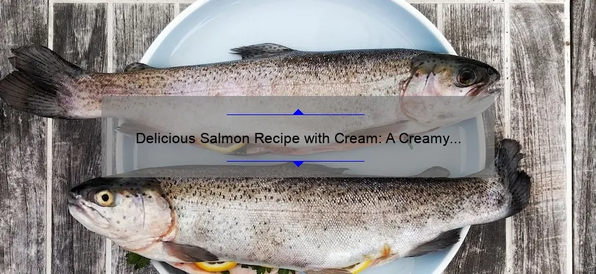 Delicious Salmon Recipe with Cream: A Creamy Twist to Your Favorite Fish Dish